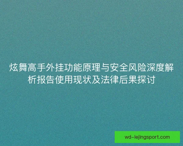 炫舞高手外挂功能原理与安全风险深度解析报告使用现状及法律后果探讨 炫舞高手外挂功能原理与安全风险深度解析报告使用现状及法律后果探讨