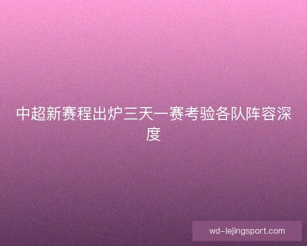 中超新赛程出炉三天一赛考验各队阵容深度