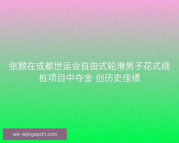 张颢在成都世运会自由式轮滑男子花式绕桩项目中夺金 创历史佳绩 张颢在成都世运会自由式轮滑男子花式绕桩项目中夺金 创历史佳绩