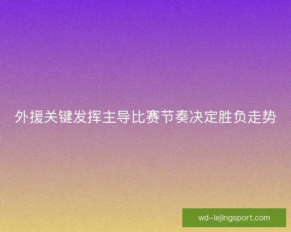 外援关键发挥主导比赛节奏决定胜负走势