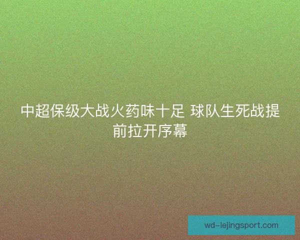 中超保级大战火药味十足 球队生死战提前拉开序幕 中超保级大战火药味十足 球队生死战提前拉开序幕