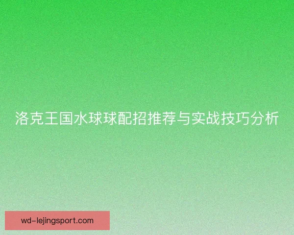 洛克王国水球球配招推荐与实战技巧分析